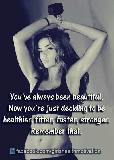 You've always been beautiful. Now you're just deciding to be healthier, fitter, faster, stronger. Remember that.