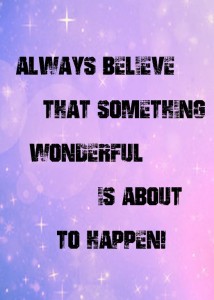 Always Believe That Something Wonderful Is About to Happen!