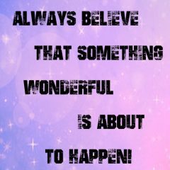 Always Believe That Something Wonderful Is About to Happen!