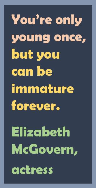 Elizabeth McGovern on Being Immature: You’re only young once, but you can be immature forever.