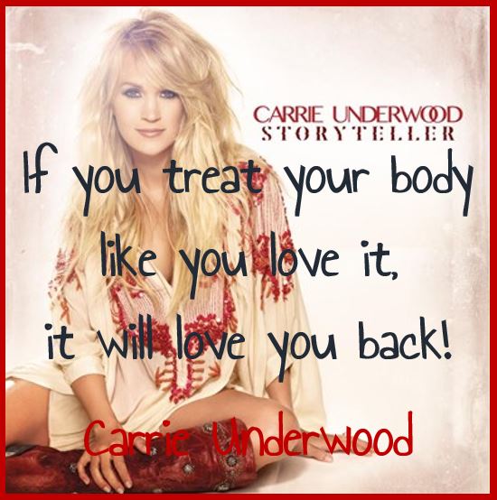 If you treat your body like you love it, it will love you back! — Carrie Underwood