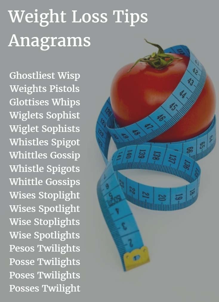 Weight Loss Tips Anagrams: Here are the first 500 anagrams for the term: weight loss tips. The Anagram Creator found 30,757 anagrams for the keyword phrase, weight loss tips. That’s how cool weight loss is!