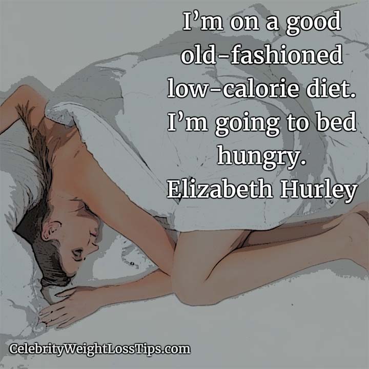 Elizabeth Hurley: Go to Bed Hungry: I’m on a good old-fashioned low-calorie diet. I’m going to bed hungry. — Elizabeth Hurley