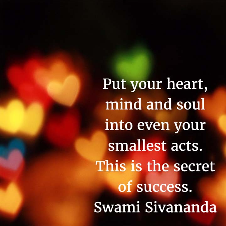 Swami Sivananda: The Secret to Success: Put your heart, mind and soul into even your smallest acts. This is the secret of success.