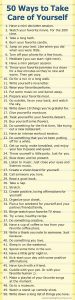 Here is a wonderful list of 50 ways to practice good self-care. Do something every day to pamper yourself, to be good to yourself, to take care of yourself.
